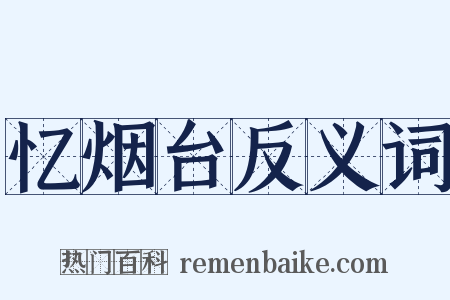 忆烟台反义词是什么意思的图片